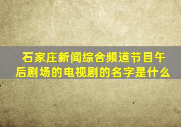 石家庄新闻综合频道节目午后剧场的电视剧的名字是什么