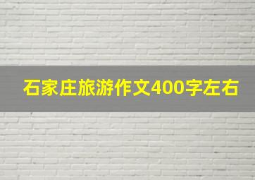 石家庄旅游作文400字左右