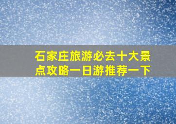 石家庄旅游必去十大景点攻略一日游推荐一下