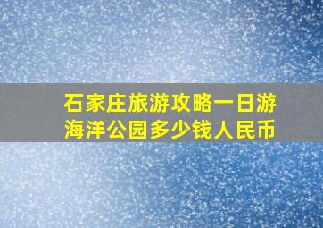 石家庄旅游攻略一日游海洋公园多少钱人民币