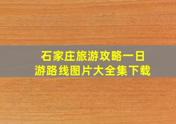 石家庄旅游攻略一日游路线图片大全集下载