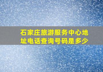 石家庄旅游服务中心地址电话查询号码是多少