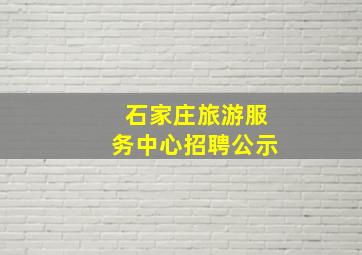 石家庄旅游服务中心招聘公示