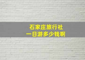 石家庄旅行社一日游多少钱啊