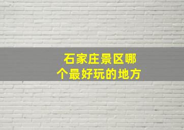 石家庄景区哪个最好玩的地方