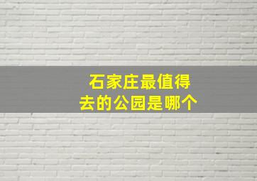 石家庄最值得去的公园是哪个