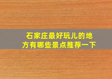 石家庄最好玩儿的地方有哪些景点推荐一下