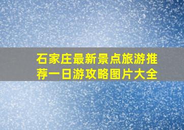 石家庄最新景点旅游推荐一日游攻略图片大全