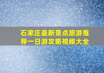 石家庄最新景点旅游推荐一日游攻略视频大全