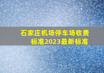 石家庄机场停车场收费标准2023最新标准