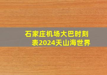 石家庄机场大巴时刻表2024天山海世界