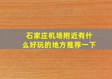 石家庄机场附近有什么好玩的地方推荐一下