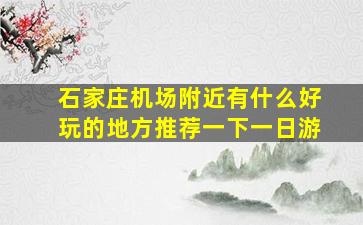 石家庄机场附近有什么好玩的地方推荐一下一日游