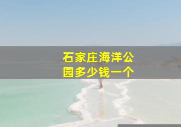 石家庄海洋公园多少钱一个