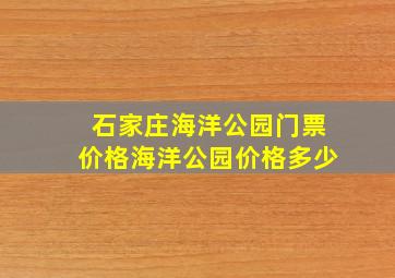 石家庄海洋公园门票价格海洋公园价格多少