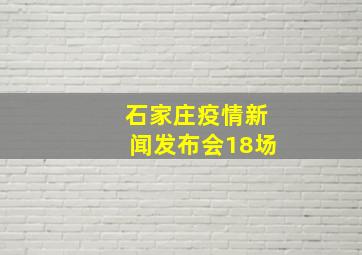 石家庄疫情新闻发布会18场