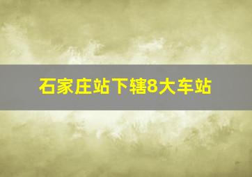 石家庄站下辖8大车站