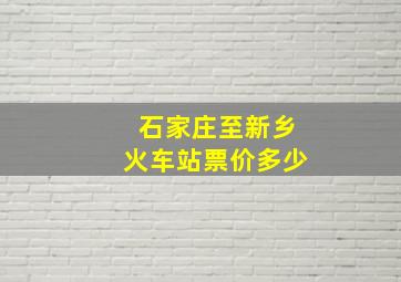 石家庄至新乡火车站票价多少