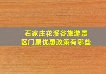 石家庄花溪谷旅游景区门票优惠政策有哪些