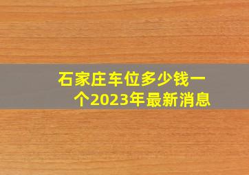 石家庄车位多少钱一个2023年最新消息