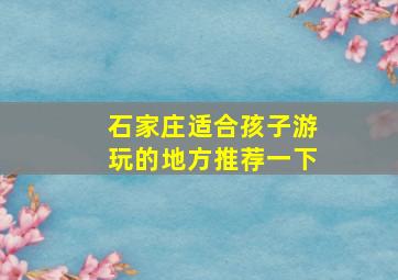 石家庄适合孩子游玩的地方推荐一下