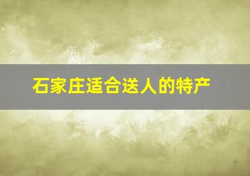 石家庄适合送人的特产