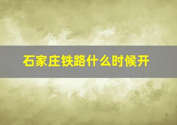 石家庄铁路什么时候开