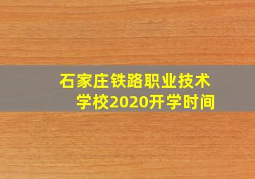 石家庄铁路职业技术学校2020开学时间