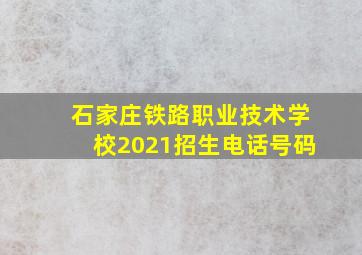 石家庄铁路职业技术学校2021招生电话号码