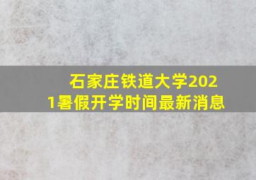 石家庄铁道大学2021暑假开学时间最新消息