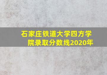 石家庄铁道大学四方学院录取分数线2020年