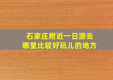 石家庄附近一日游去哪里比较好玩儿的地方