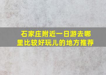 石家庄附近一日游去哪里比较好玩儿的地方推荐