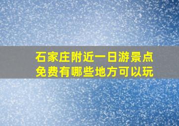 石家庄附近一日游景点免费有哪些地方可以玩