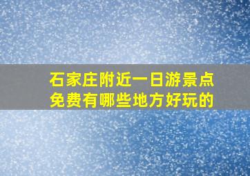 石家庄附近一日游景点免费有哪些地方好玩的