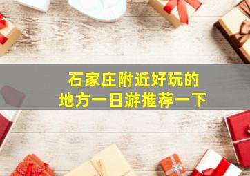 石家庄附近好玩的地方一日游推荐一下