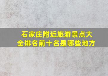 石家庄附近旅游景点大全排名前十名是哪些地方