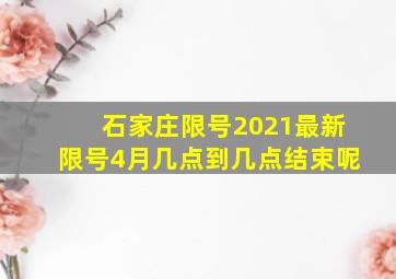 石家庄限号2021最新限号4月几点到几点结束呢