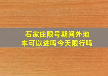 石家庄限号期间外地车可以进吗今天限行吗