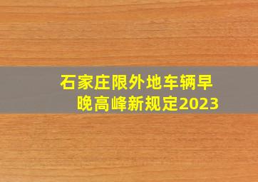 石家庄限外地车辆早晚高峰新规定2023