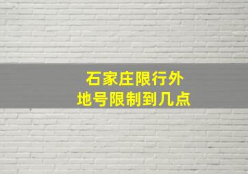 石家庄限行外地号限制到几点