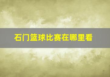 石门篮球比赛在哪里看