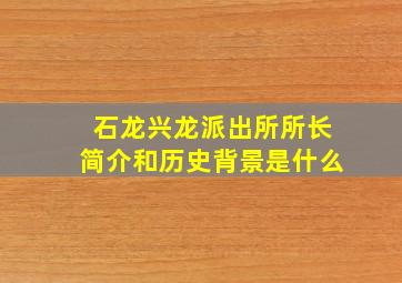 石龙兴龙派出所所长简介和历史背景是什么