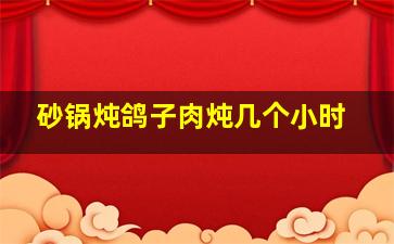 砂锅炖鸽子肉炖几个小时