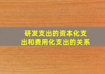 研发支出的资本化支出和费用化支出的关系