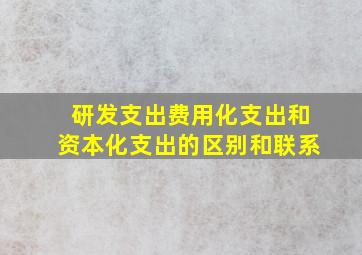 研发支出费用化支出和资本化支出的区别和联系