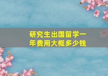 研究生出国留学一年费用大概多少钱