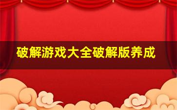 破解游戏大全破解版养成