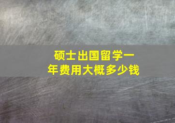 硕士出国留学一年费用大概多少钱