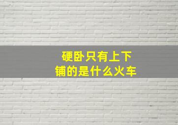 硬卧只有上下铺的是什么火车